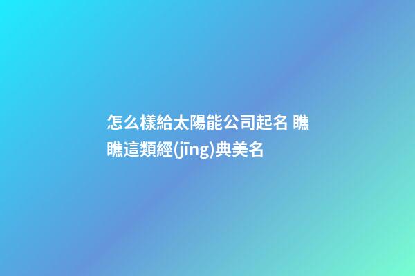 怎么樣給太陽能公司起名 瞧瞧這類經(jīng)典美名-第1張-公司起名-玄機派